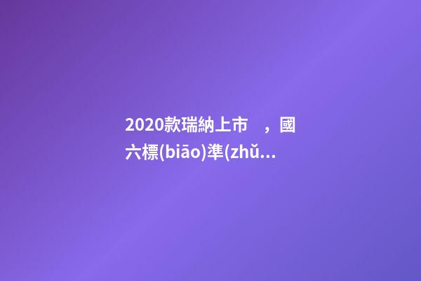 2020款瑞納上市，國六標(biāo)準(zhǔn)，比飛度省油，4.99萬迷倒一片